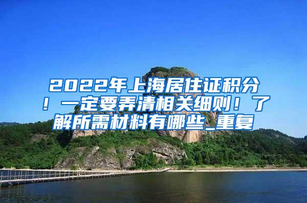 2022年上海居住证积分！一定要弄清相关细则！了解所需材料有哪些_重复