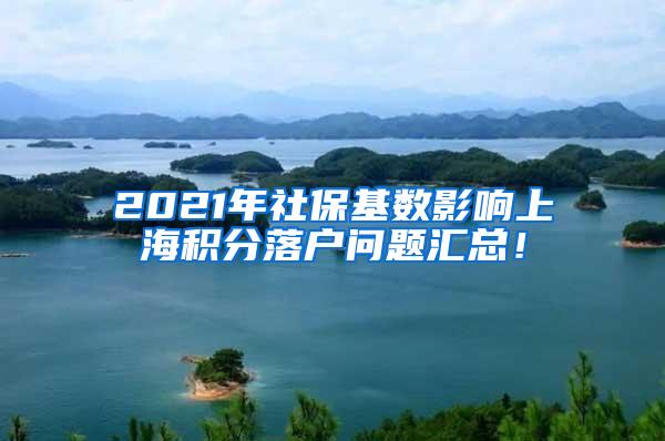 2021年社保基数影响上海积分落户问题汇总！