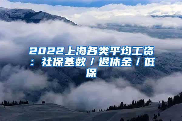 2022上海各类平均工资：社保基数／退休金／低保