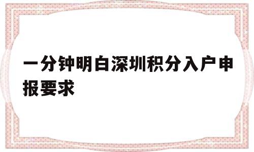 一分钟明白深圳积分入户申报要求(深圳积分入户,单位申报需要什么条件) 深圳积分入户