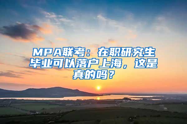MPA联考：在职研究生毕业可以落户上海，这是真的吗？