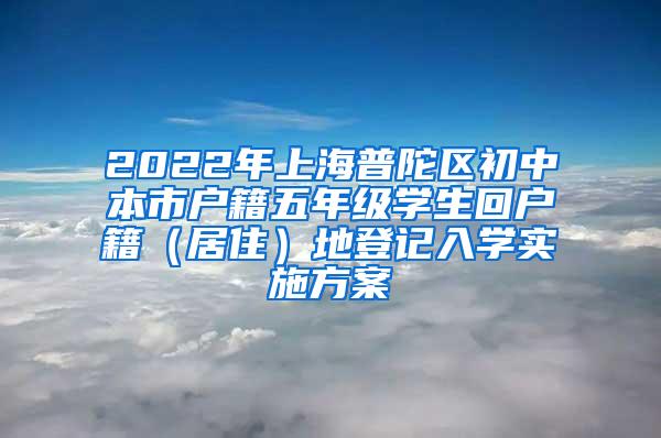 2022年上海普陀区初中本市户籍五年级学生回户籍（居住）地登记入学实施方案