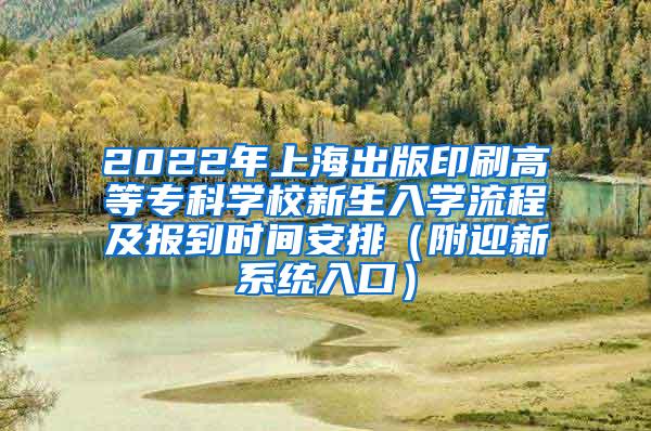 2022年上海出版印刷高等专科学校新生入学流程及报到时间安排（附迎新系统入口）