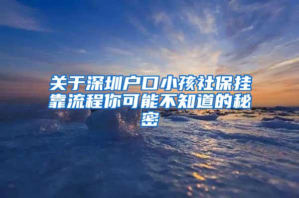 关于深圳户口小孩社保挂靠流程你可能不知道的秘密