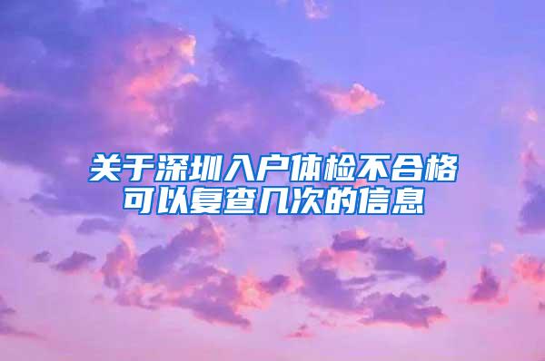 关于深圳入户体检不合格可以复查几次的信息