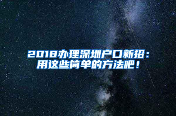 2018办理深圳户口新招：用这些简单的方法吧！