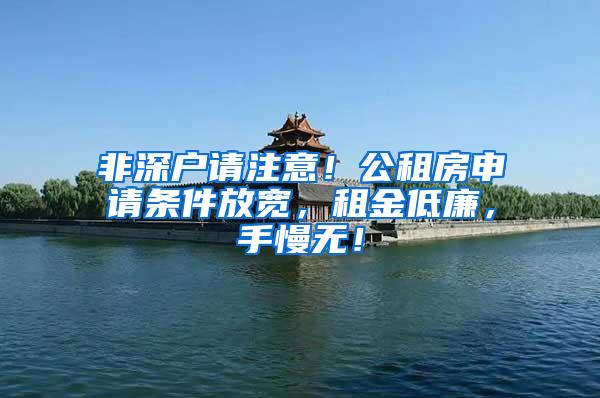 非深户请注意！公租房申请条件放宽，租金低廉，手慢无！