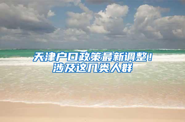 天津户口政策最新调整！涉及这几类人群→