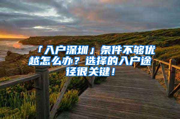 「入户深圳」条件不够优越怎么办？选择的入户途径很关键！