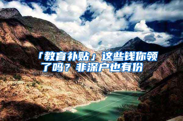 「教育补贴」这些钱你领了吗？非深户也有份