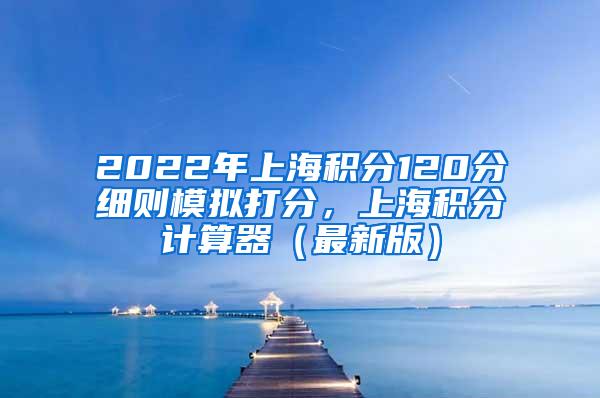 2022年上海积分120分细则模拟打分，上海积分计算器（最新版）