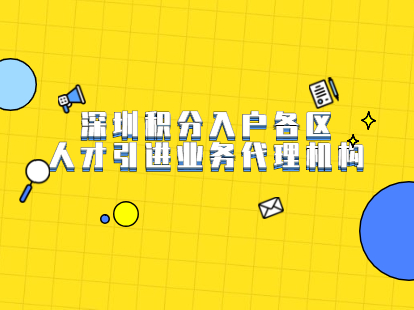 2021年深圳积分入户各区人才引进业务代理机构有哪些?