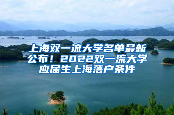 上海双一流大学名单最新公布！2022双一流大学应届生上海落户条件