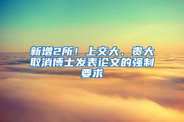 新增2所！上交大、贵大取消博士发表论文的强制要求