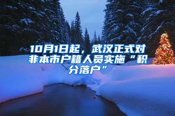 10月1日起，武汉正式对非本市户籍人员实施“积分落户”