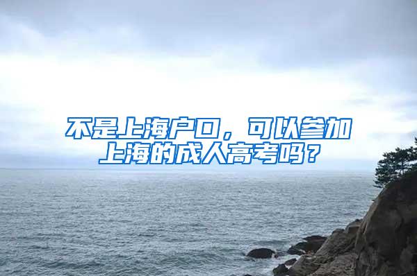 不是上海户口，可以参加上海的成人高考吗？