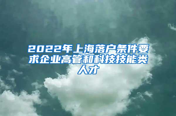 2022年上海落户条件要求企业高管和科技技能类人才
