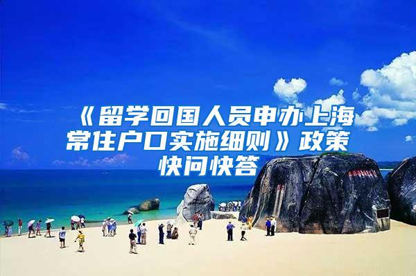 《留学回国人员申办上海常住户口实施细则》政策快问快答