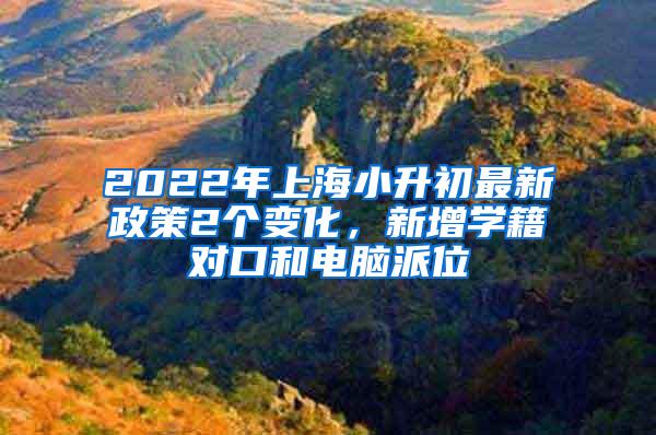 2022年上海小升初最新政策2个变化，新增学籍对口和电脑派位