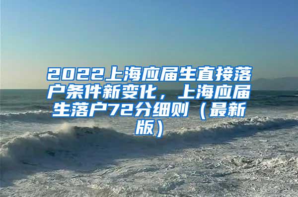 2022上海应届生直接落户条件新变化，上海应届生落户72分细则（最新版）