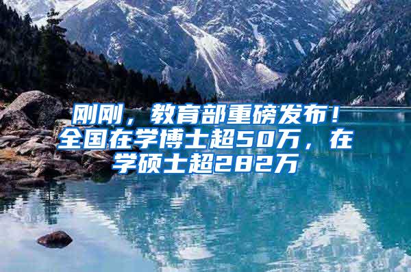 刚刚，教育部重磅发布！全国在学博士超50万，在学硕士超282万