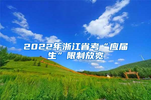 2022年浙江省考“应届生”限制放宽