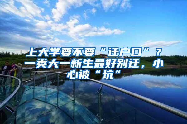 上大学要不要“迁户口”？一类大一新生最好别迁，小心被“坑”