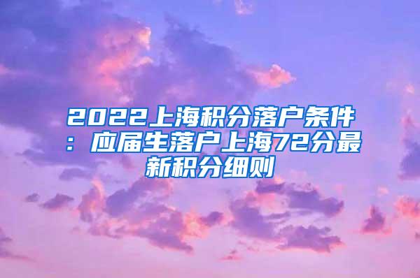 2022上海积分落户条件：应届生落户上海72分最新积分细则
