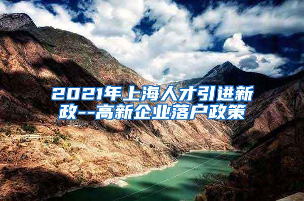 2021年上海人才引进新政--高新企业落户政策