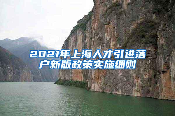 2021年上海人才引进落户新版政策实施细则