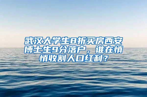 武汉大学生8折买房西安博士生9分落户，谁在悄悄收割人口红利？