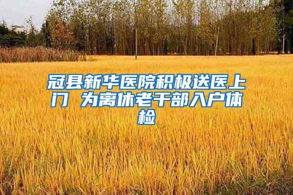 冠县新华医院积极送医上门 为离休老干部入户体检