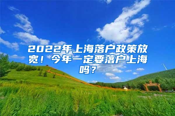 2022年上海落户政策放宽！今年一定要落户上海吗？