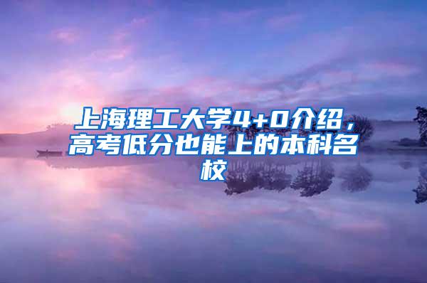 上海理工大学4+0介绍，高考低分也能上的本科名校