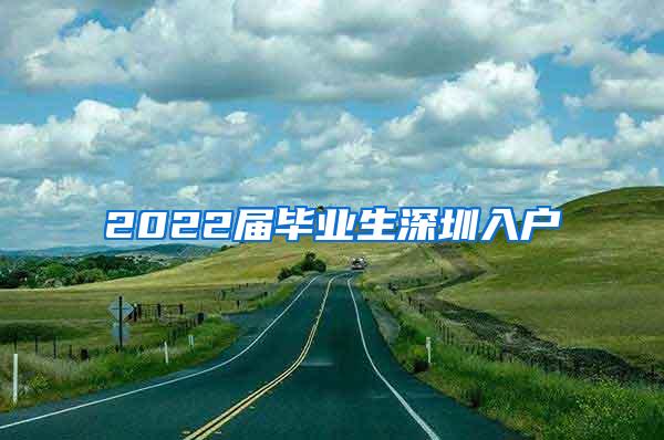 2022届毕业生深圳入户