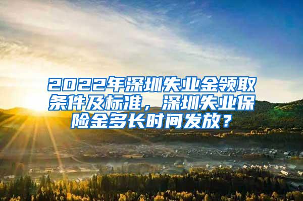 2022年深圳失业金领取条件及标准，深圳失业保险金多长时间发放？