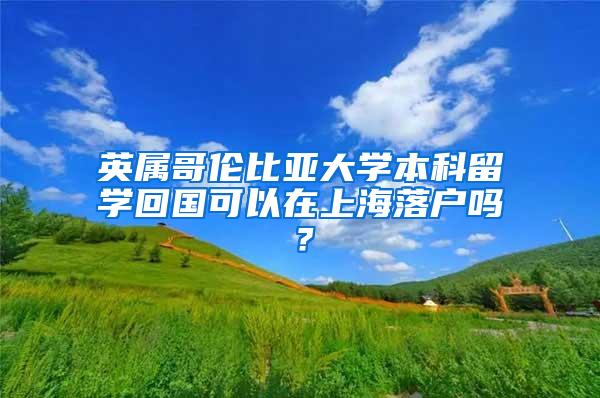 英属哥伦比亚大学本科留学回国可以在上海落户吗？