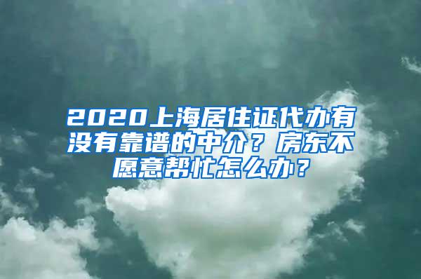 2020上海居住证代办有没有靠谱的中介？房东不愿意帮忙怎么办？