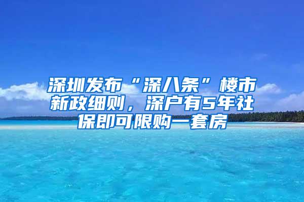深圳发布“深八条”楼市新政细则，深户有5年社保即可限购一套房