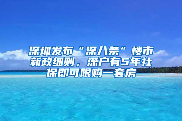 深圳发布“深八条”楼市新政细则，深户有5年社保即可限购一套房