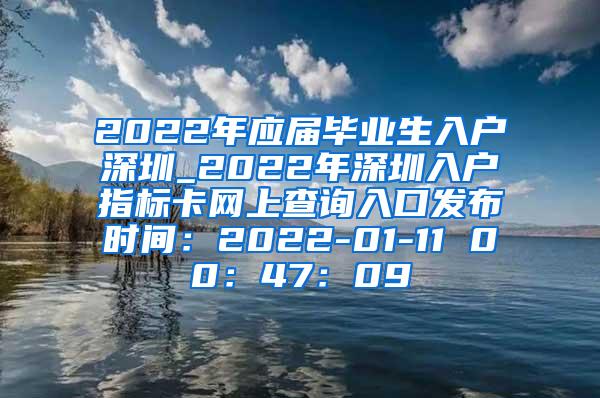 2022年应届毕业生入户深圳_2022年深圳入户指标卡网上查询入口发布时间：2022-01-11 00：47：09