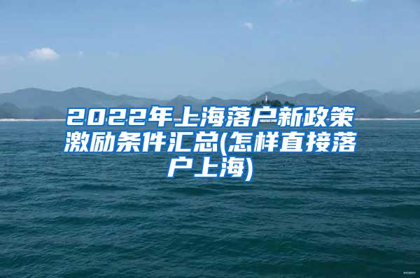 2022年上海落户新政策激励条件汇总(怎样直接落户上海)