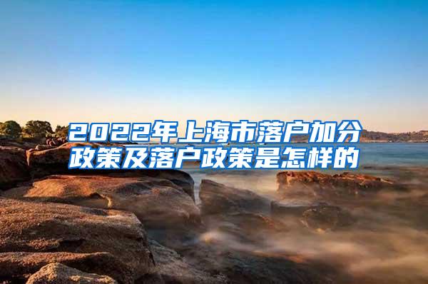 2022年上海市落户加分政策及落户政策是怎样的