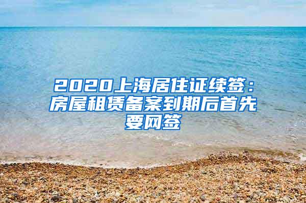 2020上海居住证续签：房屋租赁备案到期后首先要网签