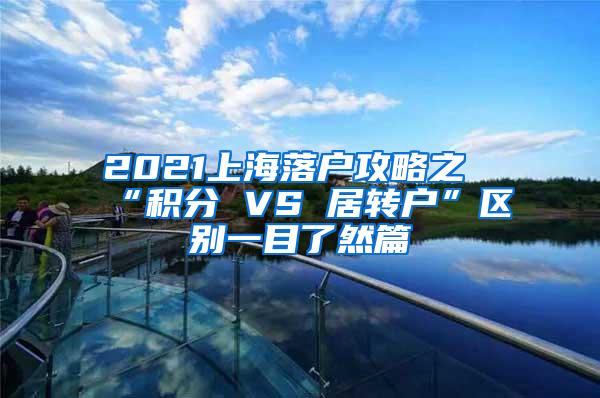 2021上海落户攻略之“积分 VS 居转户”区别一目了然篇