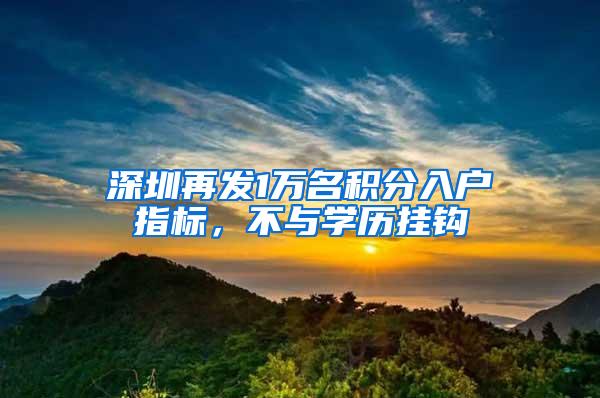 深圳再发1万名积分入户指标，不与学历挂钩