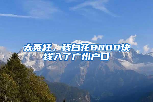 太冤枉，我白花8000块钱入了广州户口