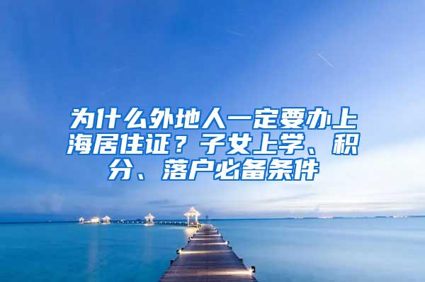 为什么外地人一定要办上海居住证？子女上学、积分、落户必备条件