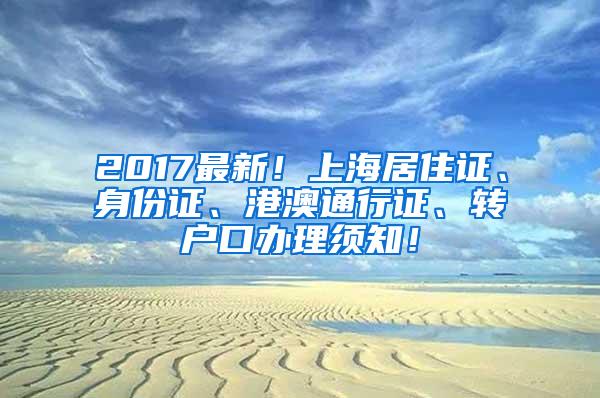 2017最新！上海居住证、身份证、港澳通行证、转户口办理须知！