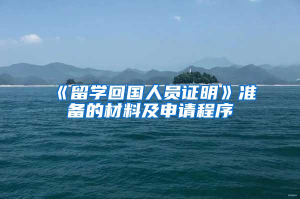 《留学回国人员证明》准备的材料及申请程序